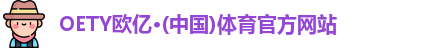OETY欧亿·(中国)体育官方网站